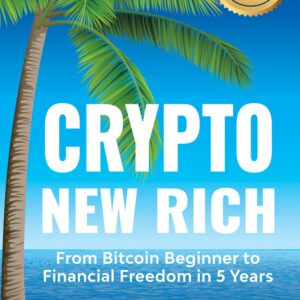 Crypto New Rich: From Bitcoin Beginner to Financial Freedom in 5 Years